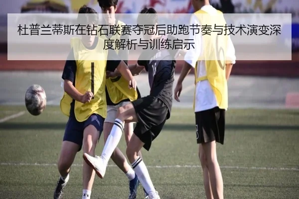 杜普兰蒂斯在钻石联赛夺冠后助跑节奏与技术演变深度解析与训练启示